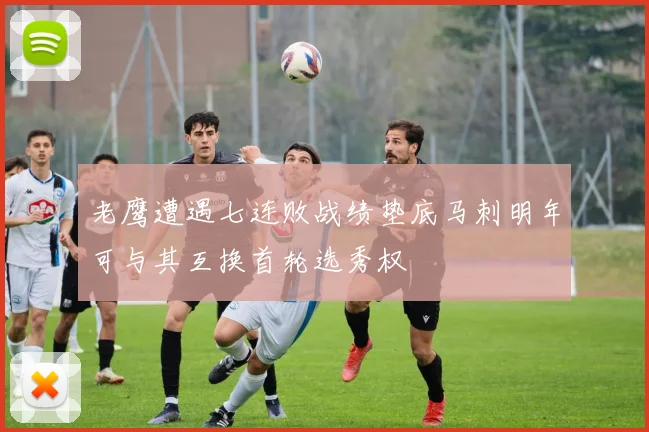 老鹰遭遇七连败战绩垫底马刺明年可与其互换首轮选秀权