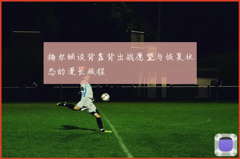 梅尔顿谈背靠背出战愿望与恢复状态的漫长旅程
