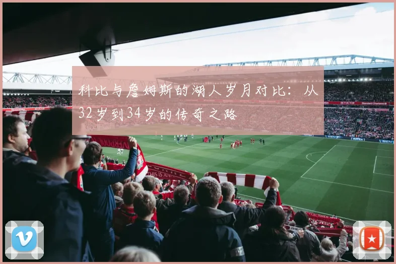 科比与詹姆斯的湖人岁月对比：从32岁到34岁的传奇之路