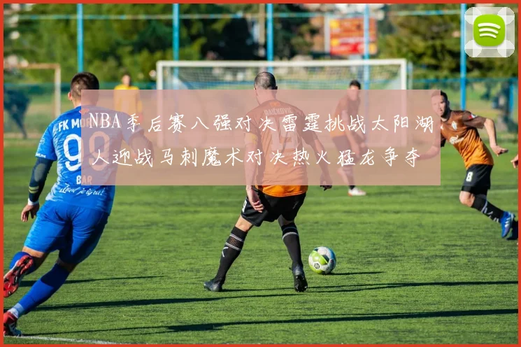 NBA季后赛八强对决雷霆挑战太阳湖人迎战马刺魔术对决热火猛龙争夺尼克斯晋级资格