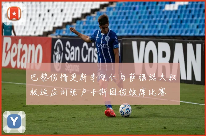 巴黎伤情更新李刚仁与萨福诺夫积极适应训练卢卡斯因伤缺席比赛