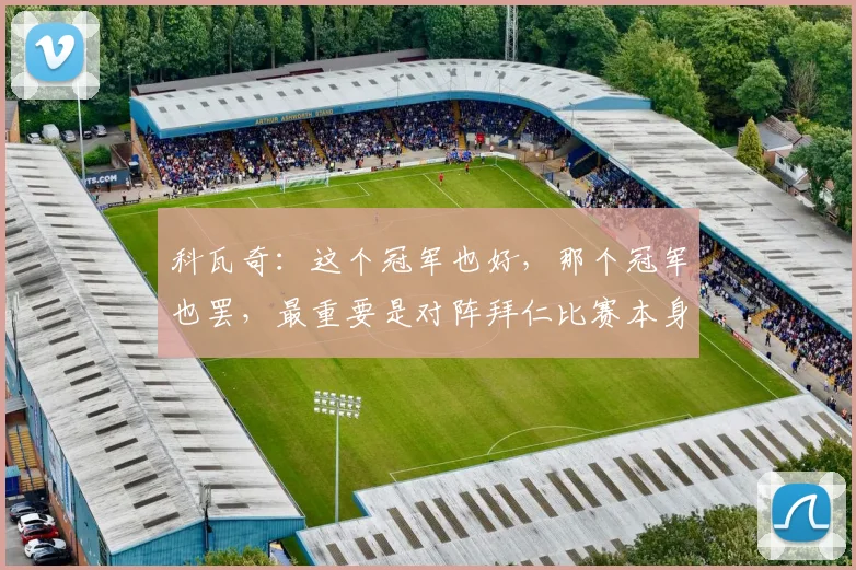 科瓦奇：这个冠军也好，那个冠军也罢，最重要是对阵拜仁比赛本身