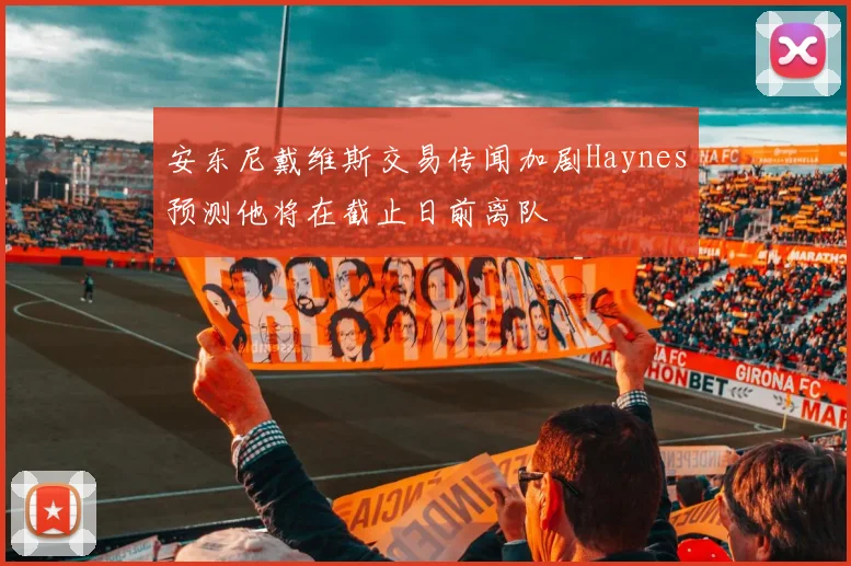 安东尼戴维斯交易传闻加剧Haynes预测他将在截止日前离队