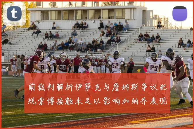 前裁判解析伊萨克与詹姆斯争议犯规索博接触未足以影响加纳乔表现