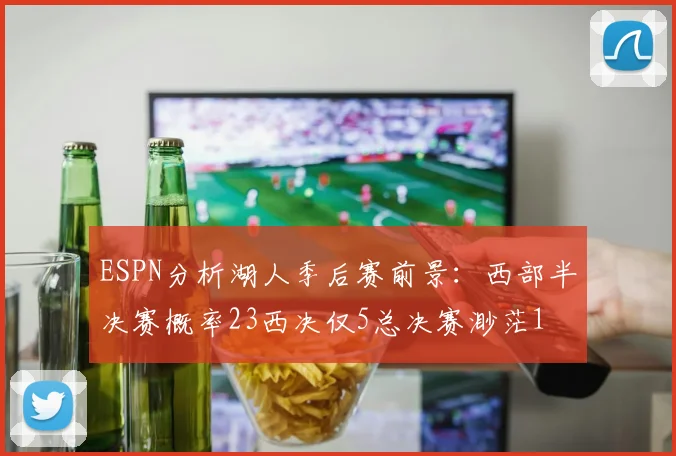 ESPN分析湖人季后赛前景：西部半决赛概率23西决仅5总决赛渺茫1