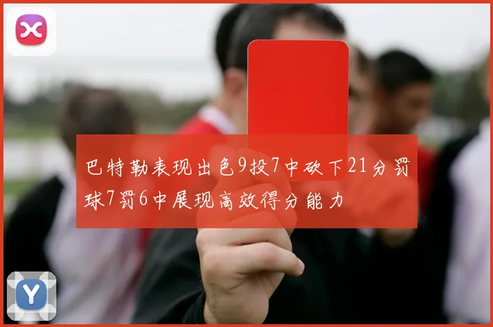 巴特勒表现出色9投7中砍下21分罚球7罚6中展现高效得分能力