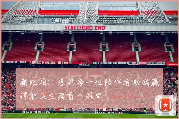 蒯纪闻：感恩每一位陪伴者助我赢得职业生涯首个冠军