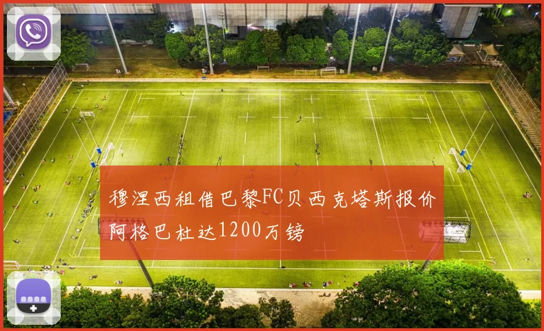 穆涅西租借巴黎FC贝西克塔斯报价阿格巴杜达1200万镑