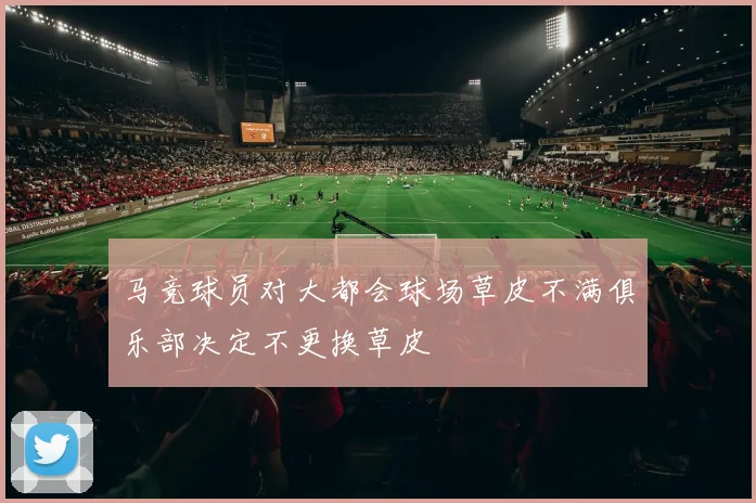 马竞球员对大都会球场草皮不满俱乐部决定不更换草皮