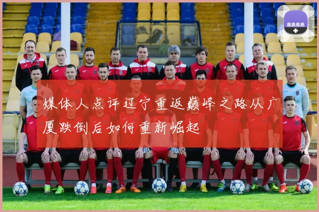 媒体人点评辽宁重返巅峰之路从广厦跌倒后如何重新崛起