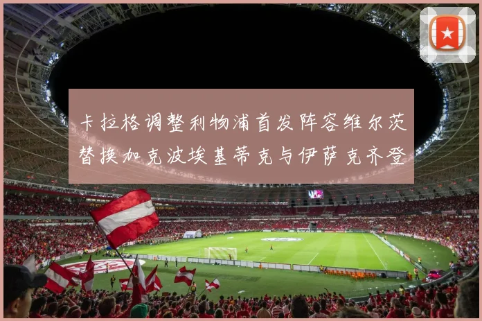 卡拉格调整利物浦首发阵容维尔茨替换加克波埃基蒂克与伊萨克齐登场