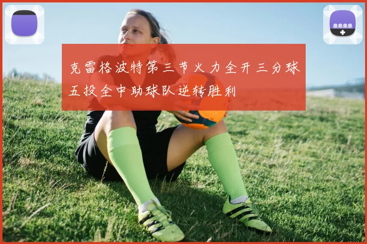 克雷格波特第三节火力全开三分球五投全中助球队逆转胜利