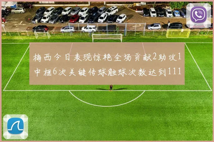 梅西今日表现惊艳全场贡献2助攻1中框6次关键传球触球次数达到111次