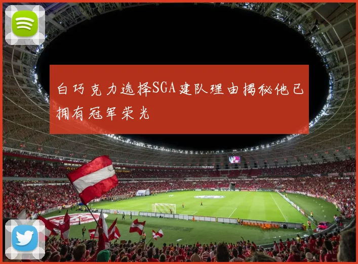 白巧克力选择SGA建队理由揭秘他已拥有冠军荣光