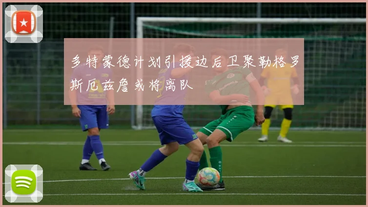 多特蒙德计划引援边后卫聚勒格罗斯厄兹詹或将离队