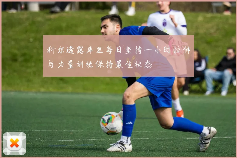 科尔透露库里每日坚持一小时拉伸与力量训练保持最佳状态