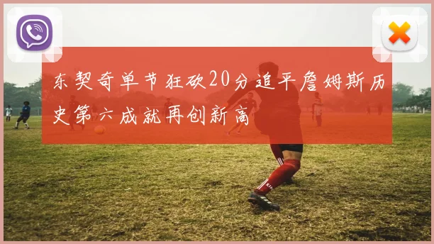 东契奇单节狂砍20分追平詹姆斯历史第六成就再创新高