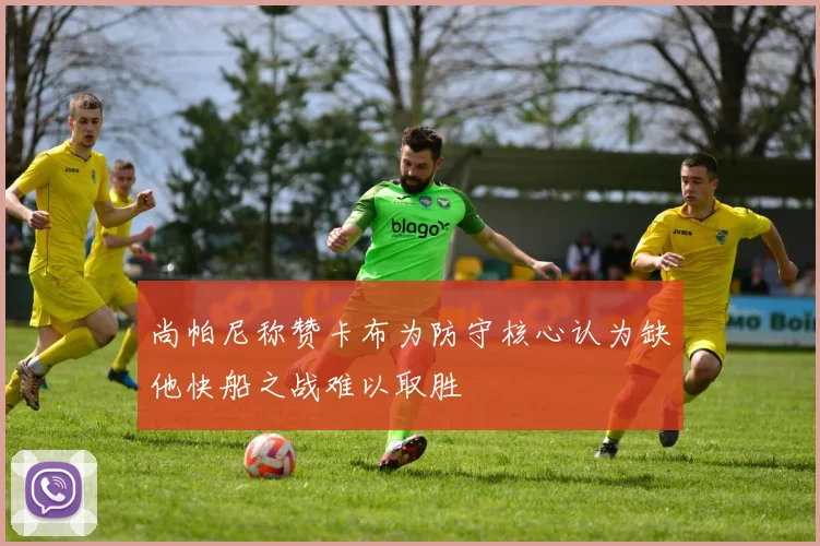 尚帕尼称赞卡布为防守核心认为缺他快船之战难以取胜