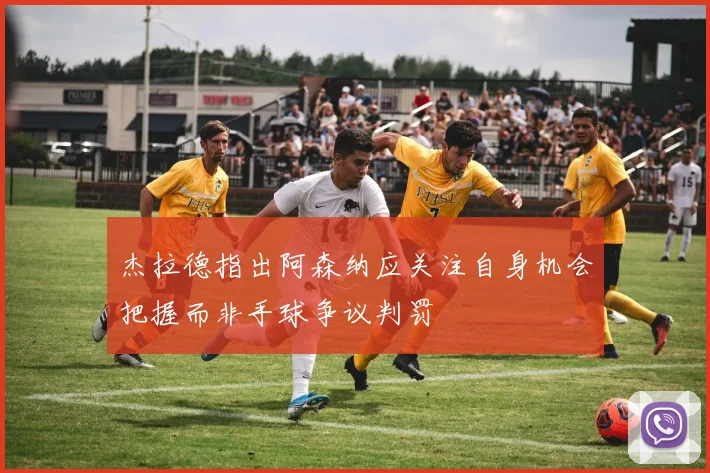 杰拉德指出阿森纳应关注自身机会把握而非手球争议判罚
