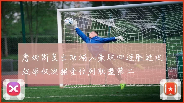 詹姆斯复出助湖人豪取四连胜进攻效率仅次掘金位列联盟第二