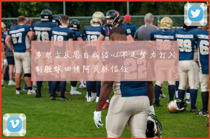 多尔古反思自我信心不足努力打入制胜球回馈阿莫林信任